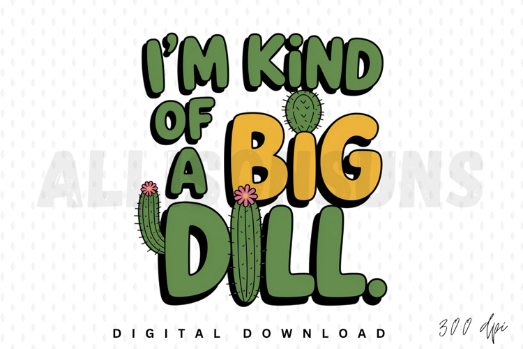 I Am Kind Of A Big Dill Sublimation Design With Cactus