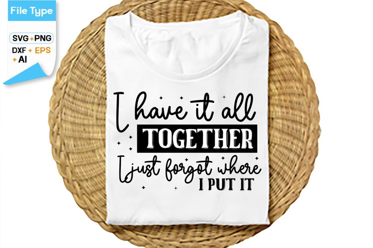 I Have It All Together I Just Forgot Where I Put It SVG