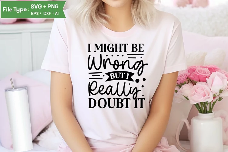 I Might Be Wrong But I Really Doubt It SVG Cut File