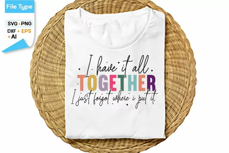 I Have It All Together I Just Forgot Where I Put It SVG