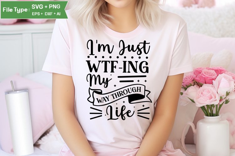 Im Just Wtf-ing My Way Through Life SVG Cut File