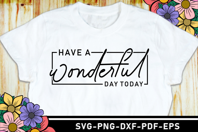 Have a wonderful day today SVG, Funny Quotes T Shirt Designs