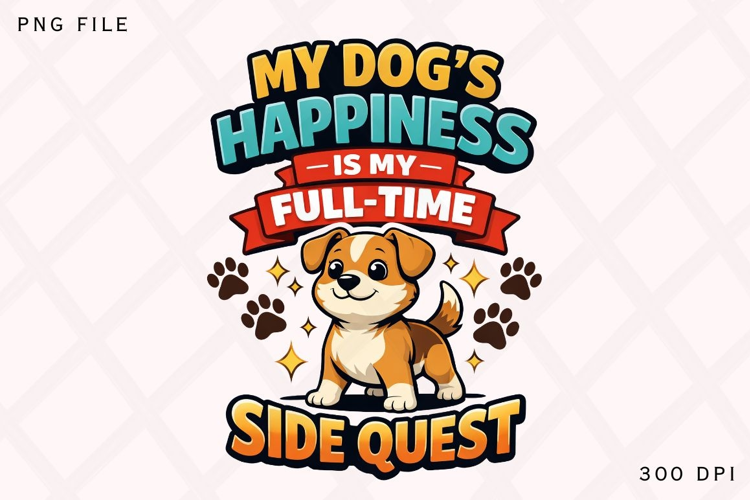 My Dog’s Happiness Is My Full Time Side Quest Funny Dog