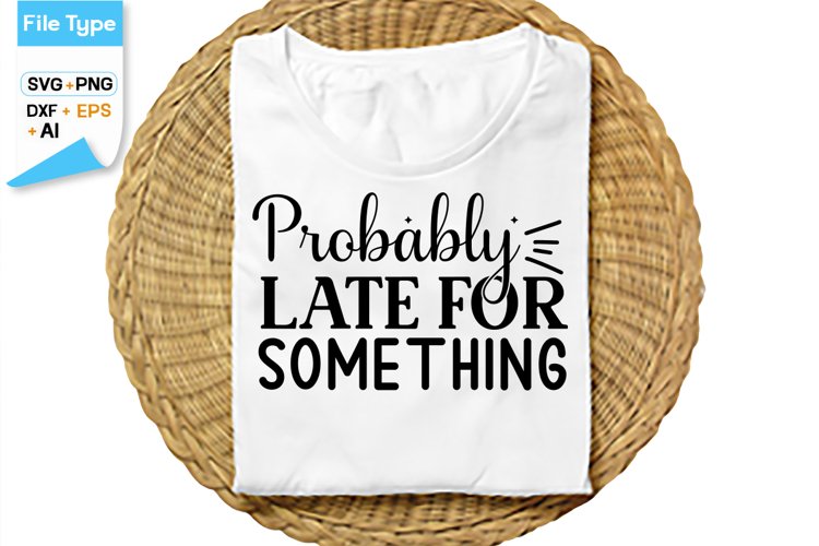 Probably Late For Something SVG Cut File | Sarcastic SVG