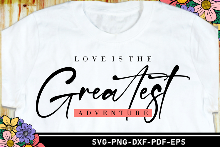 Love is the greatest adventure SVG, Funny Quotes T Shirt
