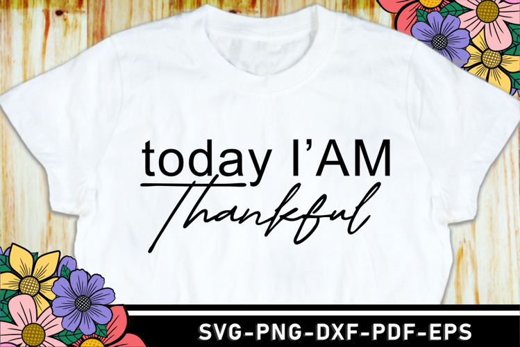 Today Iam Thankful SVG, Positive Quotes T shirt Designs