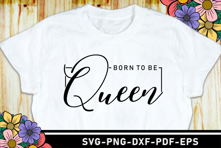 Born to be queen SVG, Funny Quote T shirt Designs