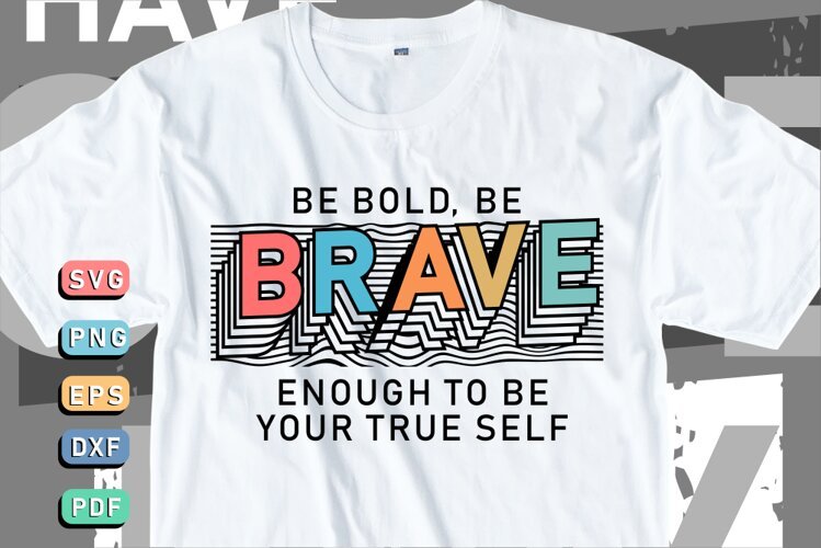 Be bold, be brave enough to be your true self T shirt SVG example image 1