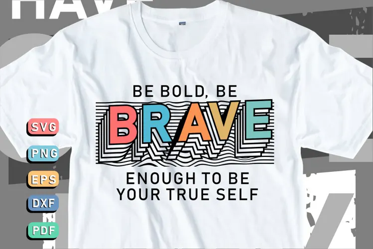 Be bold, be brave enough to be your true self T shirt SVG