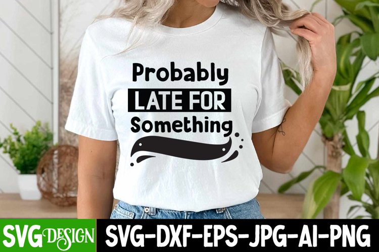 Probably Late For Something SVG,Sarcastic SVG Quotes