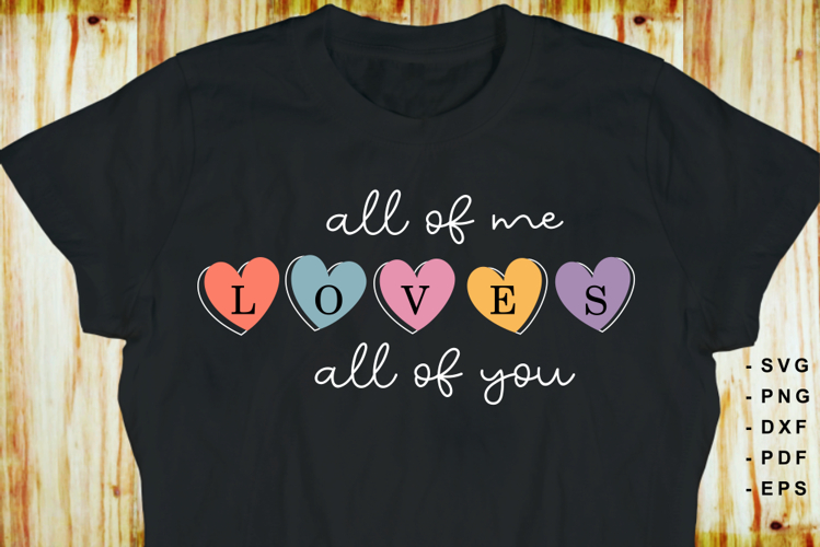 All of me Loves all of you SVG, Valentine T Shirt Designs