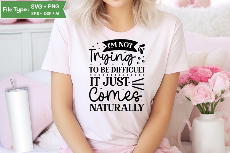 Im Not Trying To Be Difficult It Just Comes Naturally SVG