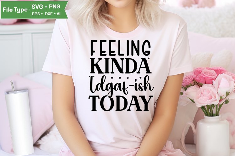 Feeling Kinda Idgaf-ish Today SVG Cut File | Sarcastic SVG