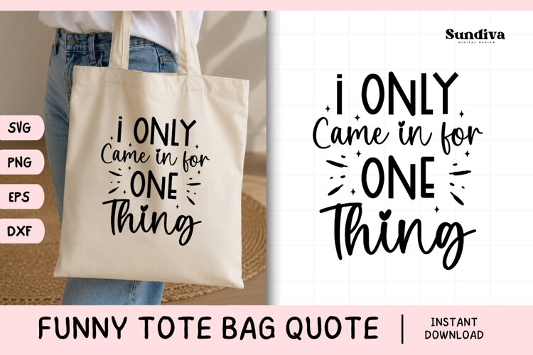 Funny Tote Bag Quote SVG | I Only Came in for One Thing