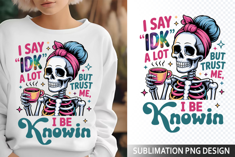 I say IDK a lot Sublimation Design - Funny Skeleton PNG