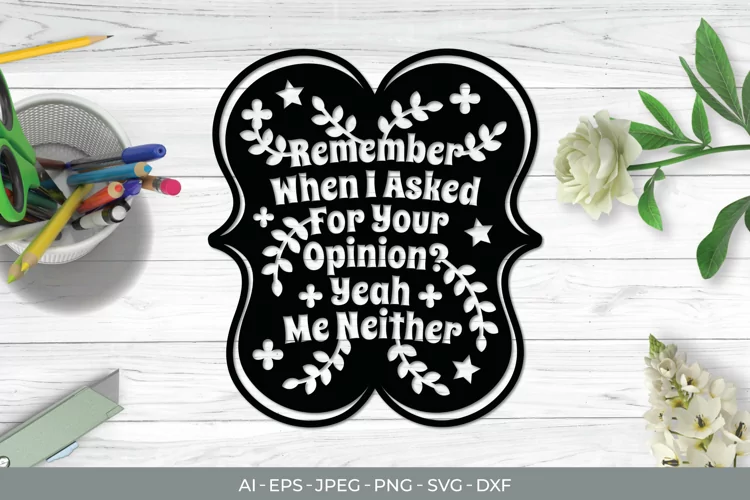Remember When I Asked for Your Opinion? Yeah, Me Neither SVG