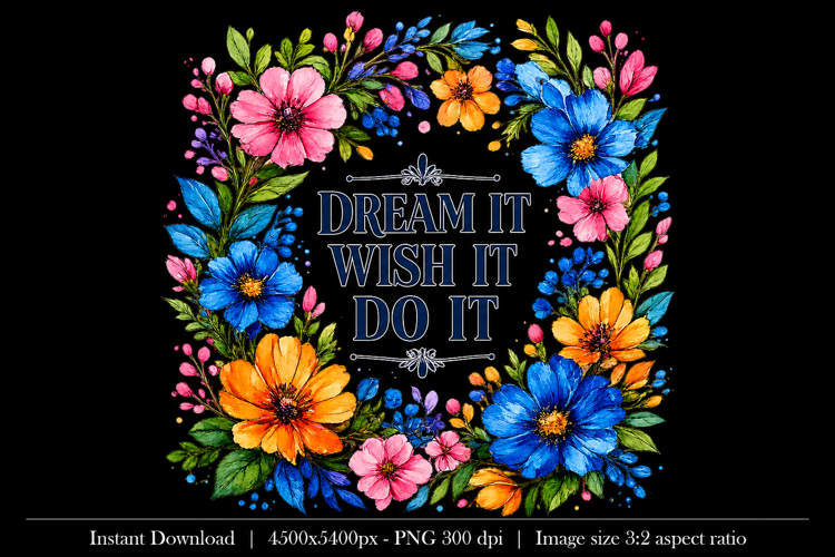 Dream It Wish It Do It Floral PNG Design