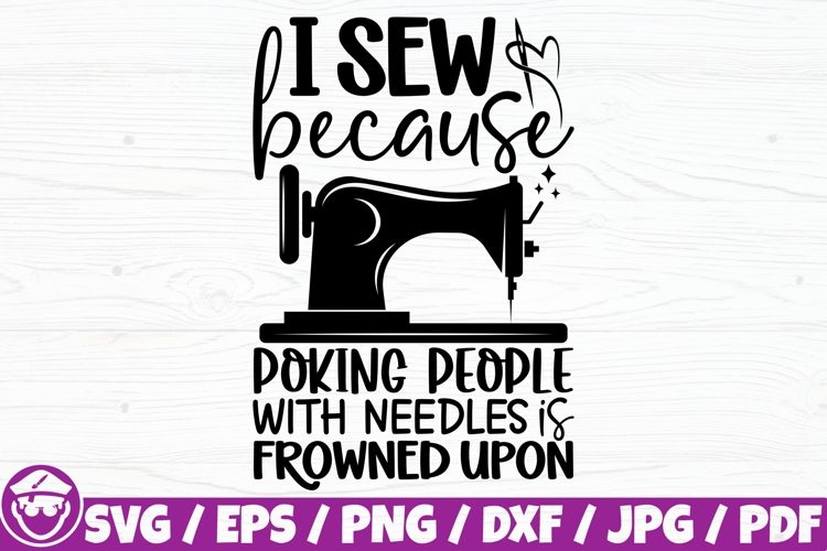 I Sew Because Poking People With Needles Is Frowned Upon