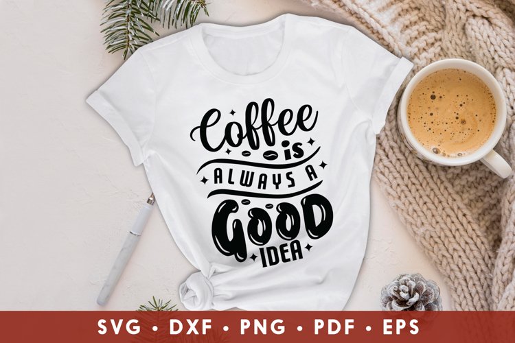 Coffee Is Always A Good Idea, Coffee SVG, Coffee Designs example image 1