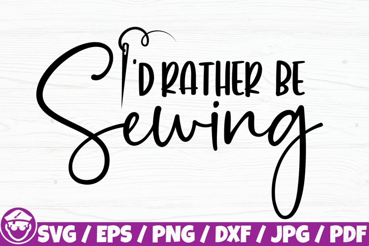 I’d Rather Be Sewing, Sewing Saying, Sewing Quote