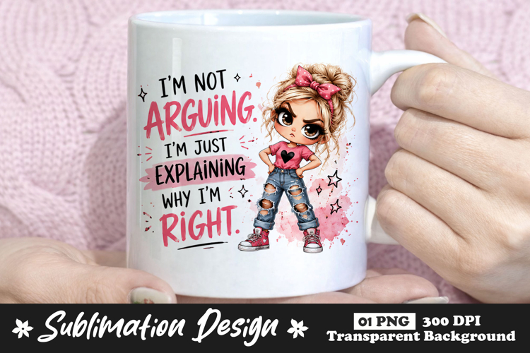 Im Not Arguing Im Just Explaining Why Im Right PNG