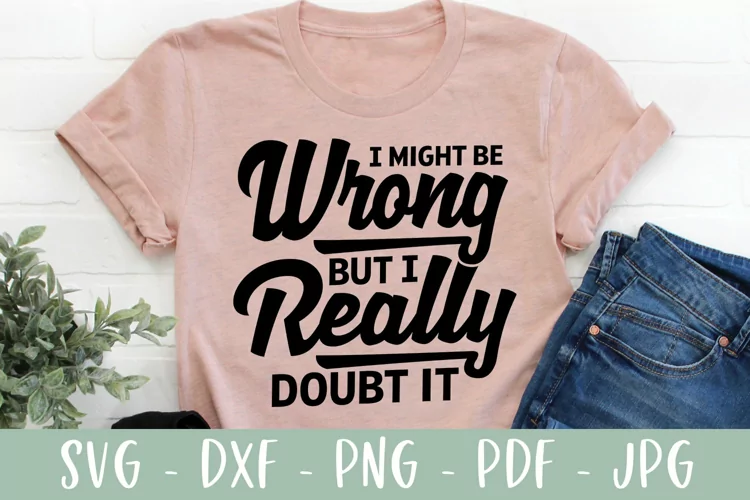 I Might Be Wrong But I Really Doubt It | Funny SVG