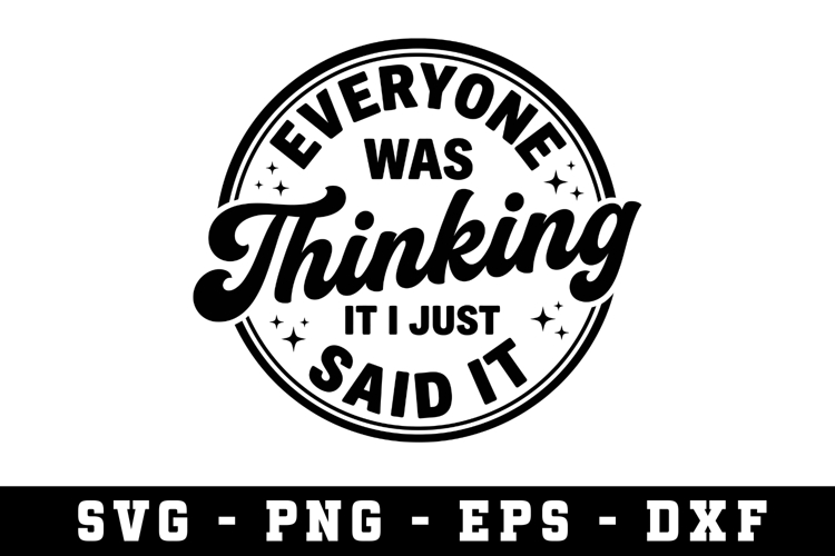 Everyone Was Thinking It I Just Said It |Sarcastic SVG