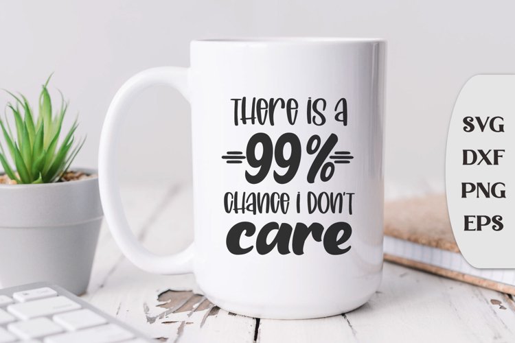 There is a 99 chance i don't care, Snarky Quote Svg example image 1