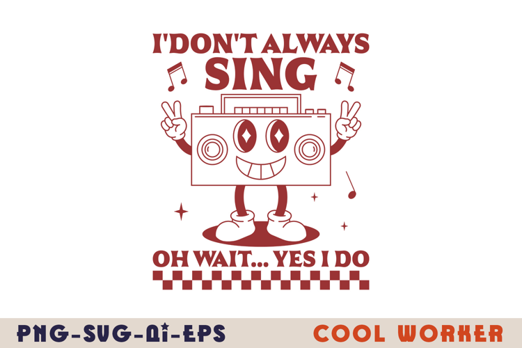 I Don’t Always Sing Oh Wait Yes I Do
