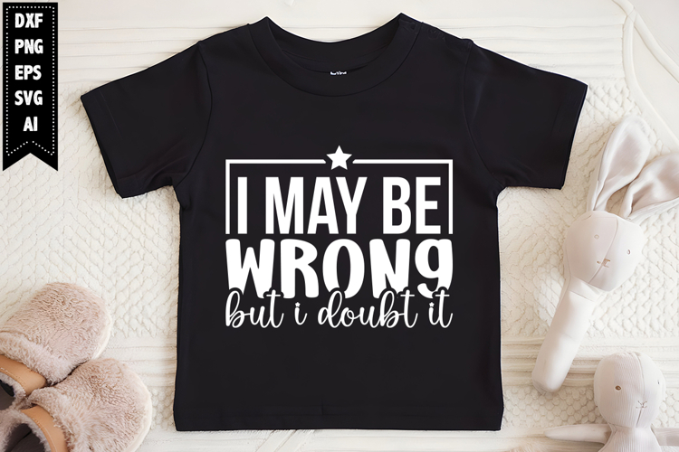 I May Be Wrong but I Doubt It Svg, Funny Sarcastic Svg