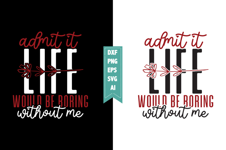 Admit It Life Would Be Boring Without Me Svg, Sarcastic Svg