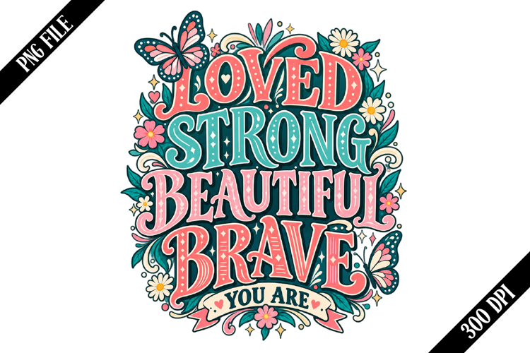 Loved Strong Beautiful Brave You Are