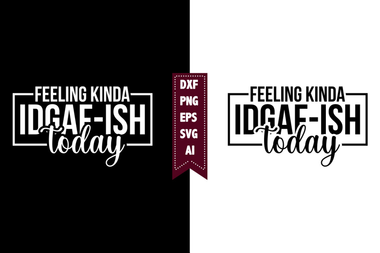 Feeling Kinda Idgaf-ish Today Svg, Sarcastic Svg Designs