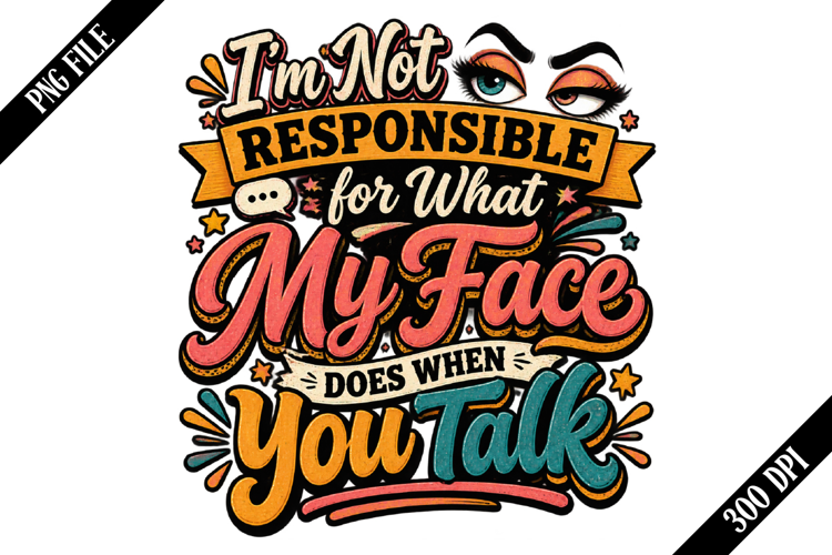 I’m Not Responsible for What My Face Does When You Talk Png