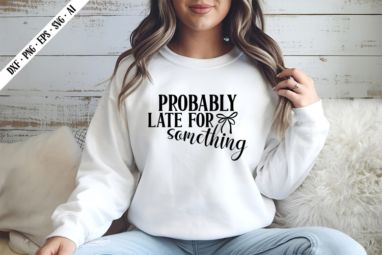 Probably Late For Something Svg, Sarcastic Svg Designs