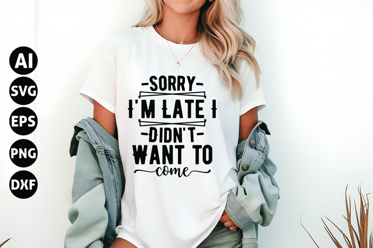 Sorry Im Late I Didnt Want to Come Svg, Funny Sarcastic