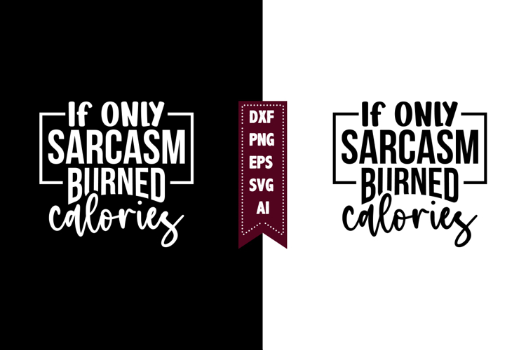 If Only Sarcasm Burned Calories Svg, Sarcastic Svg Designs