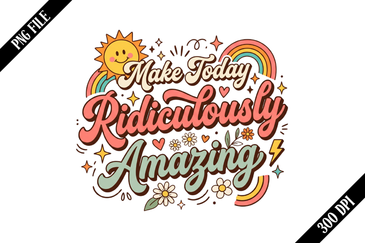 Make Today Ridiculously Amazing PNG Designs