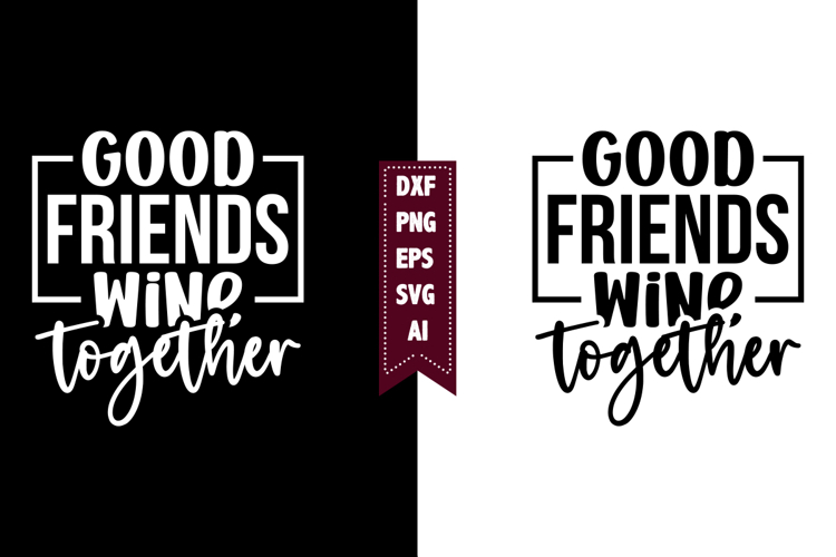 Good Friends Wine Together Svg, Sarcastic Svg Designs