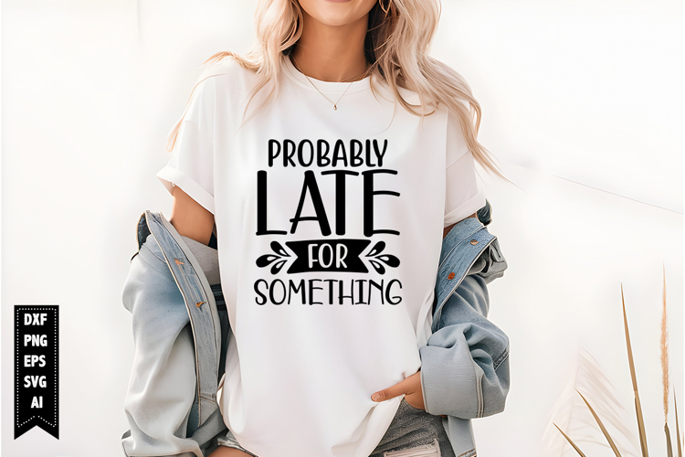 Probably Late for Something Svg, Funny Sarcastic Svg