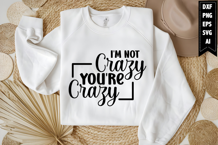 Im Not Crazy Youre Crazy Svg, Funny Sarcastic Svg