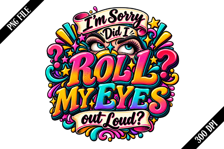 I'm Sorry Did I Roll My Eyes out Loud PNG Designs