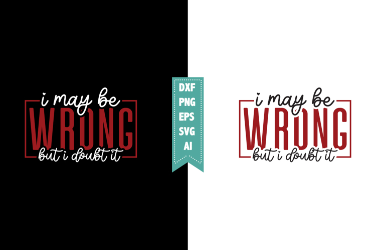 I May Be Wrong but I Doubt It Svg, Sarcastic Svg Designs