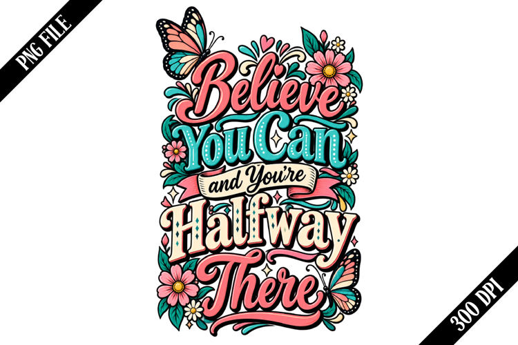 Believe You Can and You're Halfway There PNG Designs