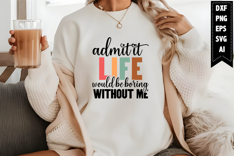 Admit It Life Would Be Boring Without Me Svg, Sarcastic Svg