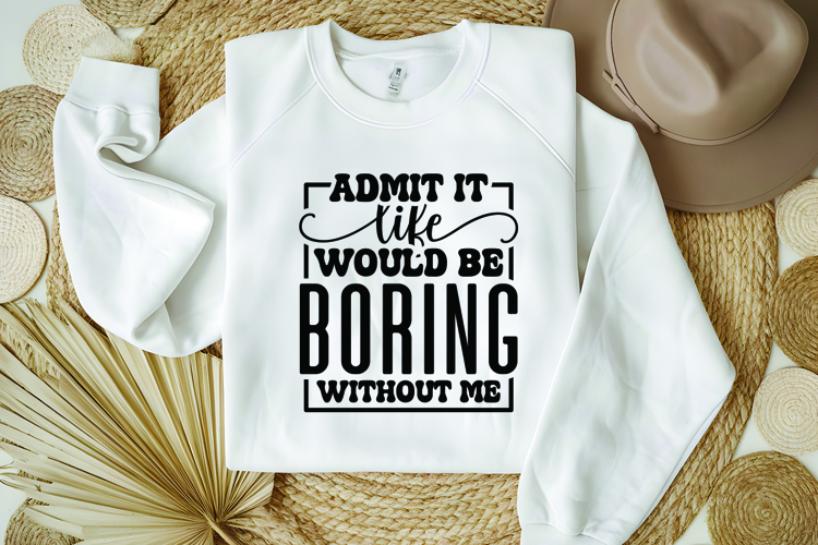 Admit It Life Would Be Boring Without Me Svg, Sarcastic Svg