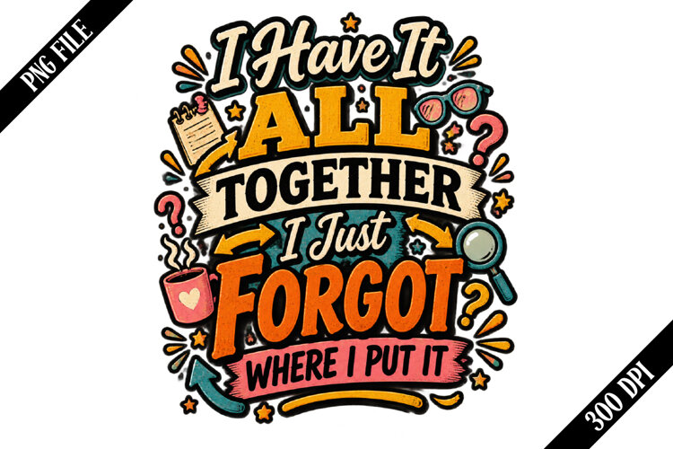 I Have It All Together I Just Forgot Where I Put It PNG example image 1