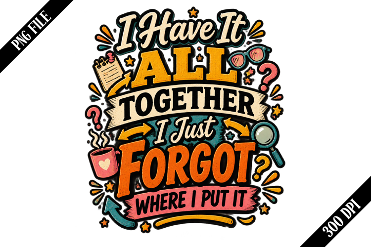 I Have It All Together I Just Forgot Where I Put It PNG