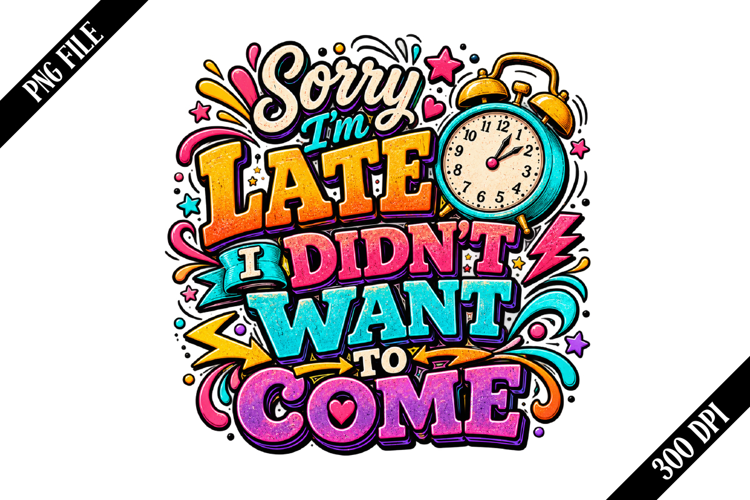 Sorry I'm Late I Didn't Want to Come PNG Designs