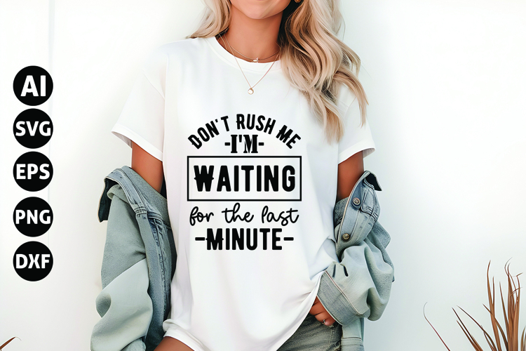 Dont Rush Me Im Waiting for the Last Minute Svg